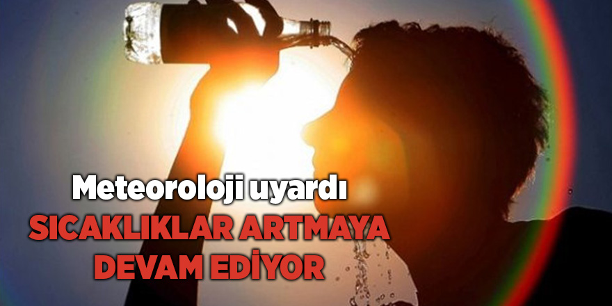 Meteoroloji uyardı! Sıcaklıklar artmaya devam ediyor