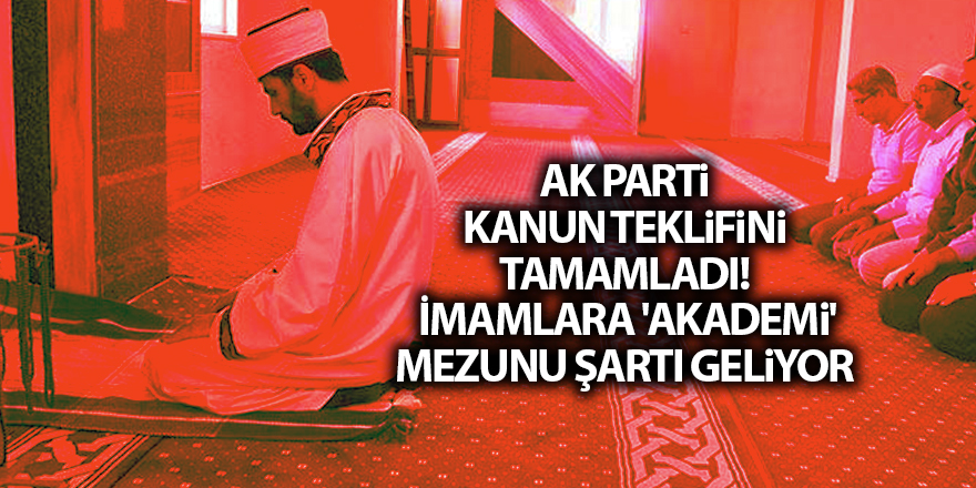 AK Parti kanun teklifini tamamladı!  İmamlara 'akademi' mezunu şartı geliyor