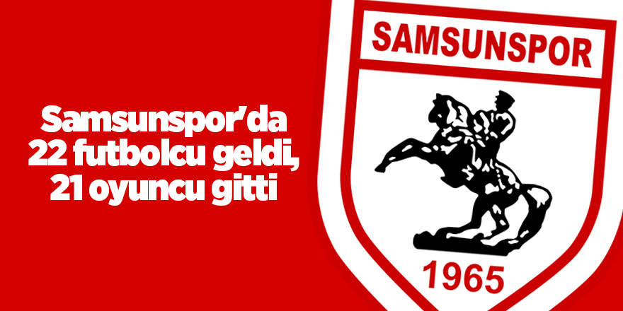 Samsunspor'da 22 futbolcu geldi, 21 oyuncu gitti - samsun  haber