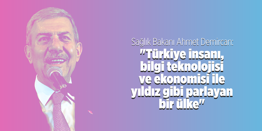 Sağlık Bakanı Ahmet Demircan: "Türkiye insanı, bilgi teknolojisi ve ekonomisi ile yıldız gibi parlayan bir ülke"