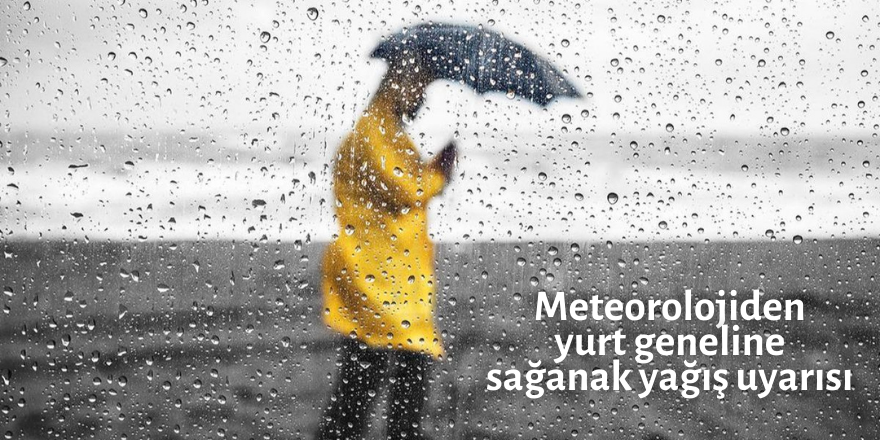 Meteorolojiden yurt geneline sağanak yağış uyarısı