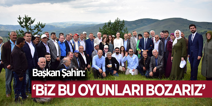 Başkan Şahin : “Biz bu oyunları bozarız”