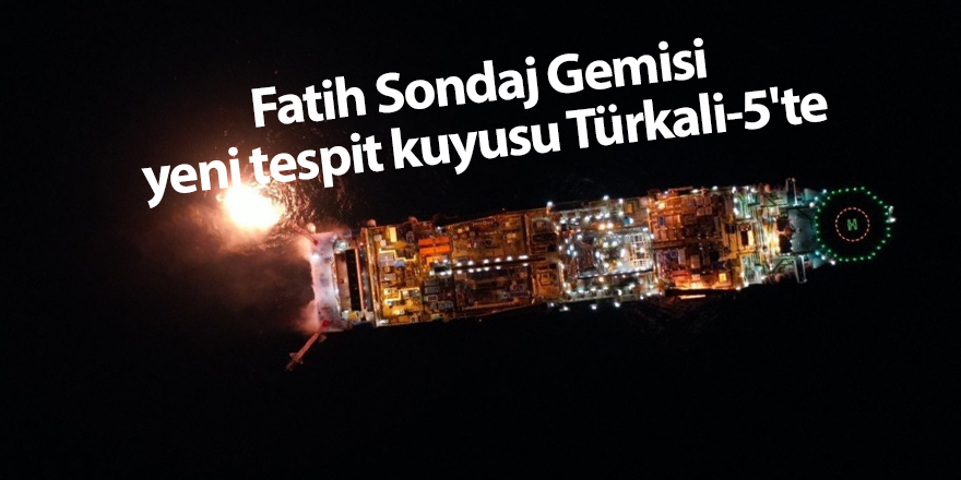 Fatih Sondaj Gemisi yeni tespit kuyusu Türkali-5'te