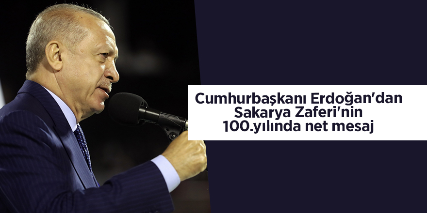 Cumhurbaşkanı Erdoğan'dan Sakarya Zaferi'nin 100.yılında net mesaj