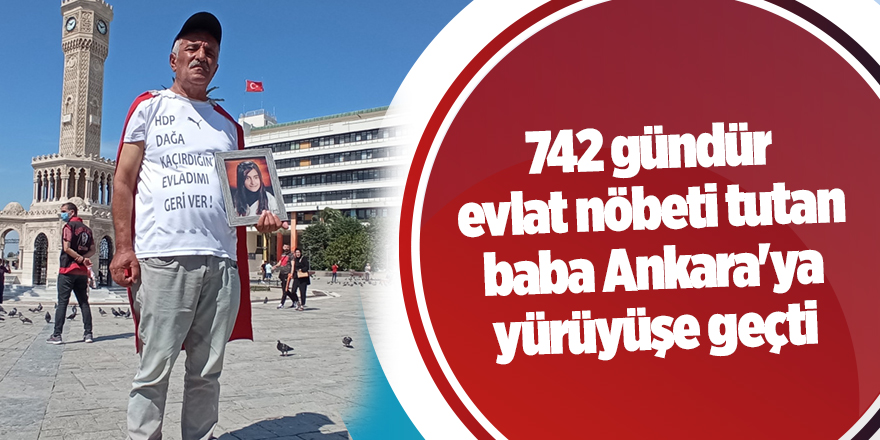 742 gündür evlat nöbeti tutan baba Ankara'ya yürüyüşe geçti