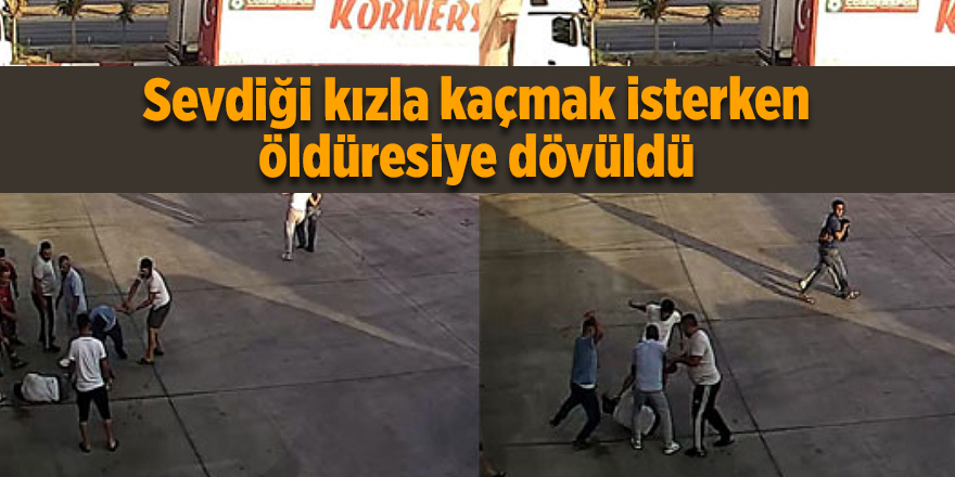 Sevdiği kızla kaçmak isterken öldüresiye dövüldü