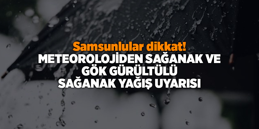 Samsunlular dikkat! Meteorolojiden sağanak ve gök gürültülü sağanak yağış uyarısı