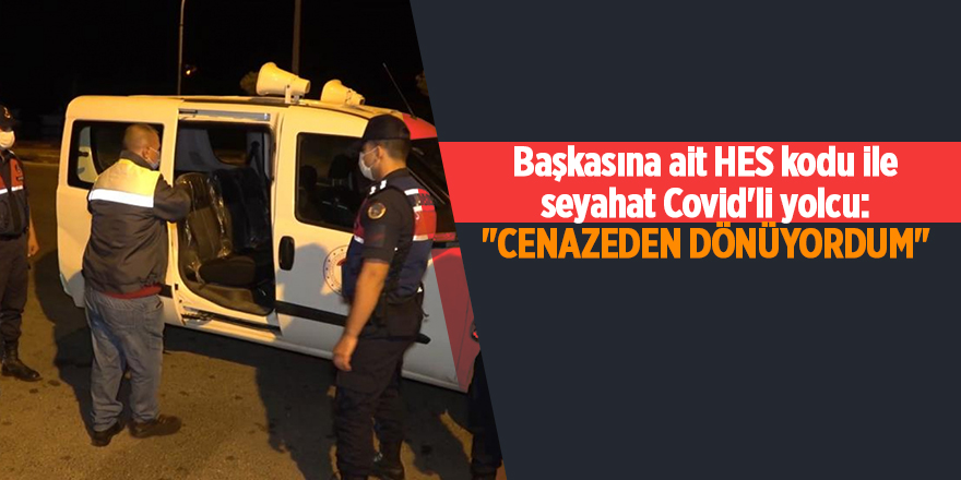 Başkasına ait HES kodu ile seyahat Covid'li yolcu: "Cenazeden dönüyordum"