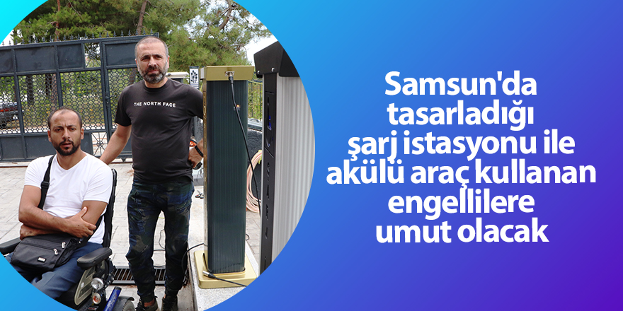 Samsun'da tasarladığı şarj istasyonu ile akülü araç kullanan engellilere umut olacak