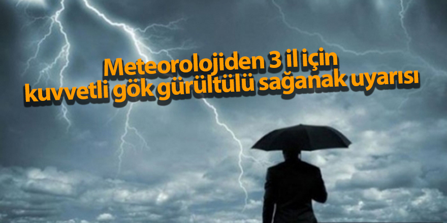 Meteorolojiden 3 il için kuvvetli gök gürültülü sağanak uyarısı