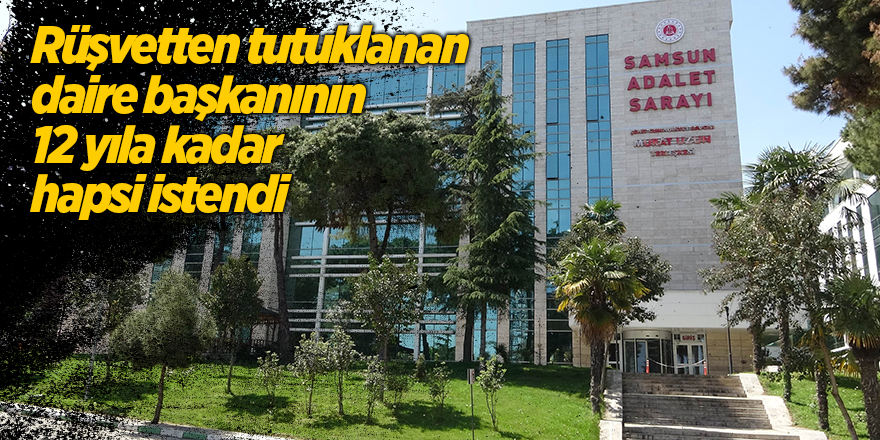 Rüşvetten tutuklanan daire başkanının 12 yıla kadar hapsi istendi - samsun haber