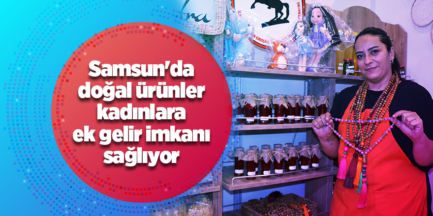 Samsun'da doğal ürünler kadınlara ek gelir imkanı sağlıyor - samsun haber