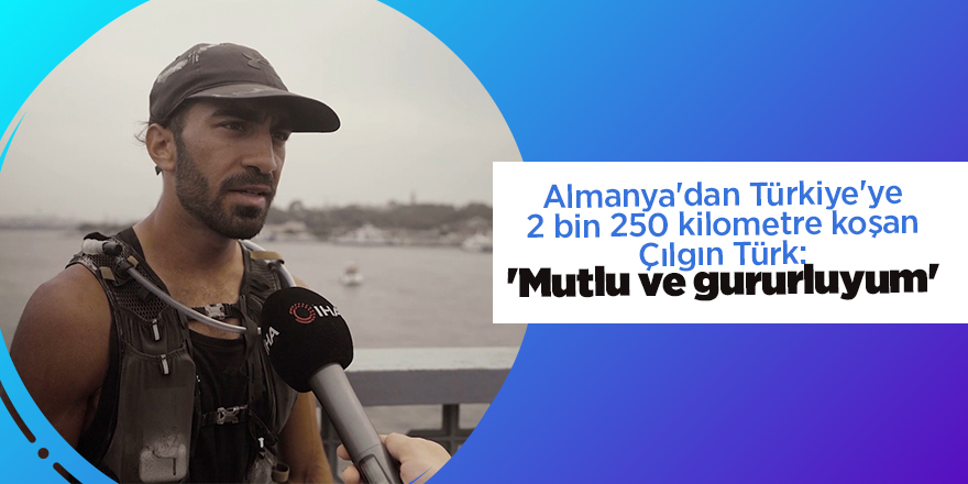 Almanya'dan Türkiye'ye 2 bin 250 kilometre koşan Çılgın Türk: 'Mutlu ve gururluyum'