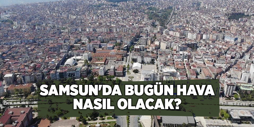 Samsun'da bugün hava nasıl olacak? - samsun haber