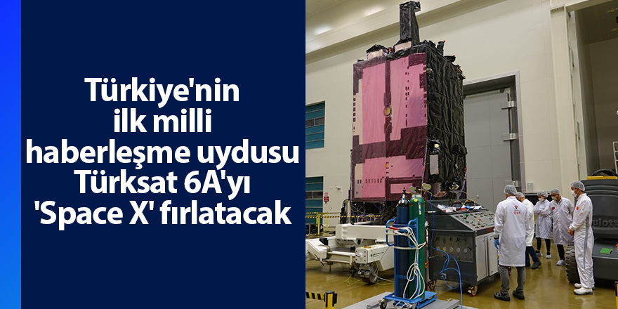 Türkiye'nin ilk milli haberleşme uydusu Türksat 6A'yı 'Space X' fırlatacak