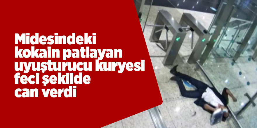 Midesindeki kokain patlayan uyuşturucu kuryesi feci şekilde can verdi