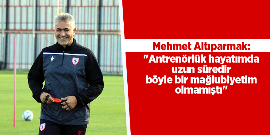 Mehmet Altıparmak: "Antrenörlük hayatımda uzun süredir böyle bir mağlubiyetim olmamıştı"