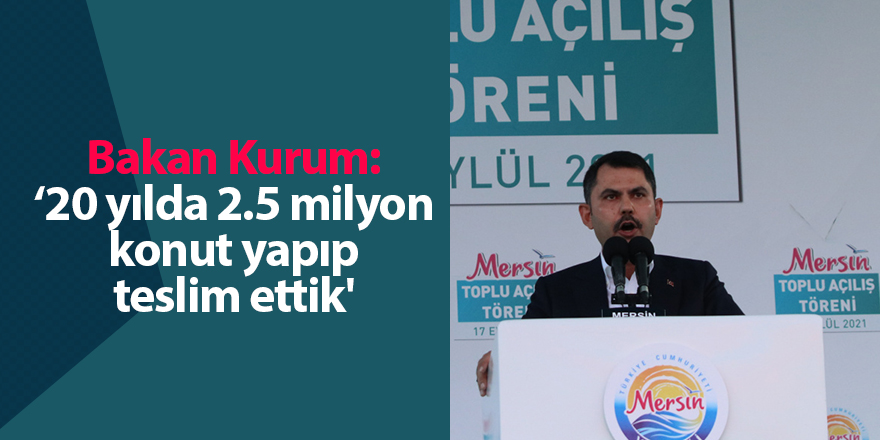 Bakan Kurum: '20 yılda 2.5 milyon konut yapıp teslim ettik'