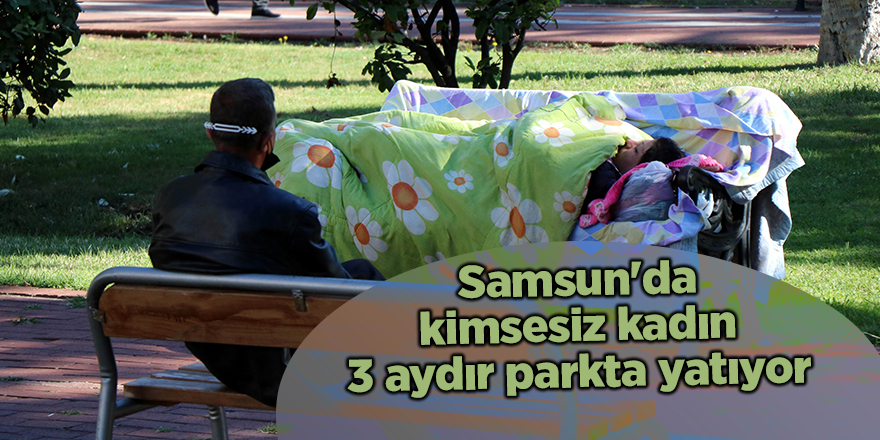 Samsun'da kimsesiz kadın 3 aydır parkta yatıyor - samsun haber