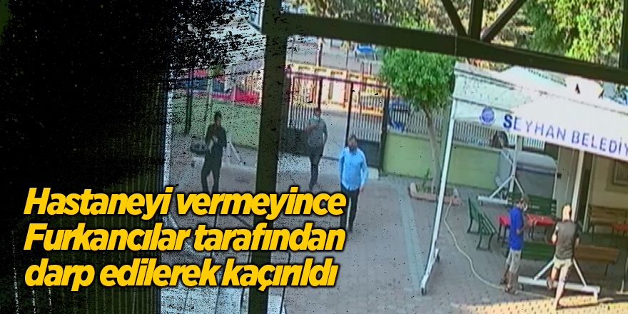 Hastaneyi vermeyince Furkancılar tarafından darp edilerek kaçırıldı