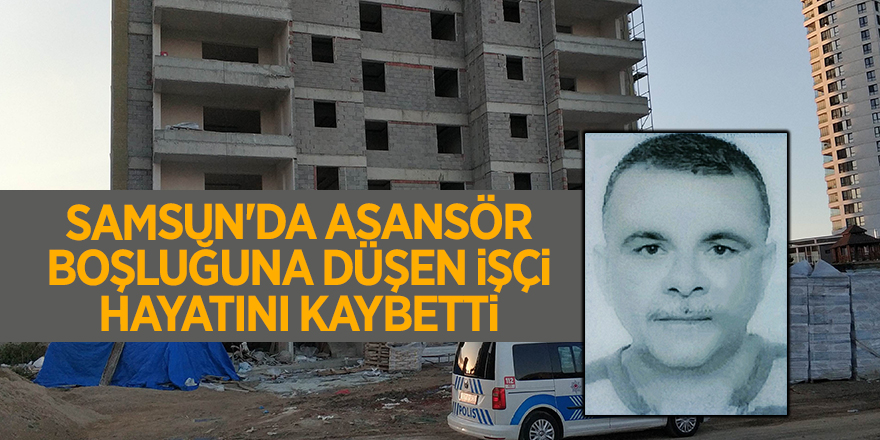 Samsun'da asansör boşluğuna düşen işçi hayatını kaybetti - samsun haber