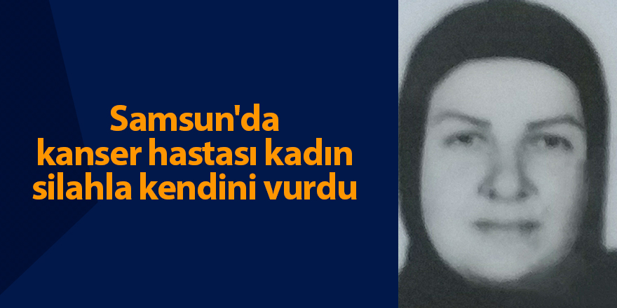 Samsun'da kanser hastası kadın silahla kendini vurdu - samsun haber