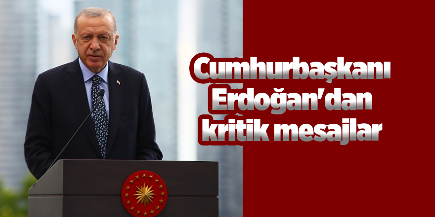 Cumhurbaşkanı Erdoğan'dan kritik mesajlar