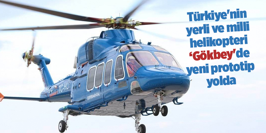 Türkiye'nin yerli ve milli helikopteri ‘Gökbey'de yeni prototip yolda