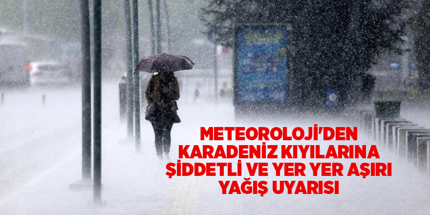 Meteoroloji'den Karadeniz kıyılarına şiddetli ve yer yer aşırı yağış uyarısı