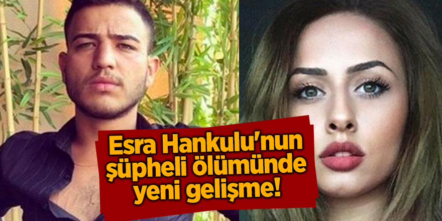 Esra Hankulu'nun şüpheli ölümünde yeni gelişme!