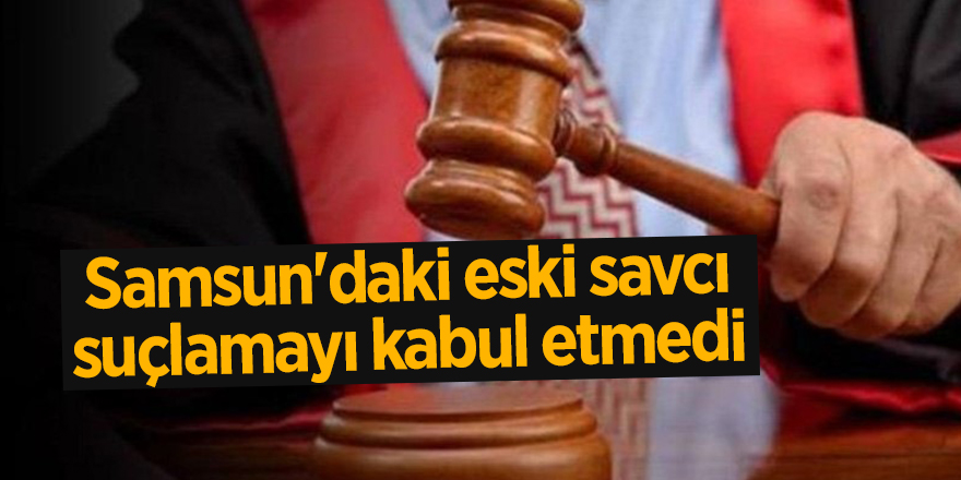 Samsun'daki eski savcı suçlamayı kabul etmedi - samsun haber