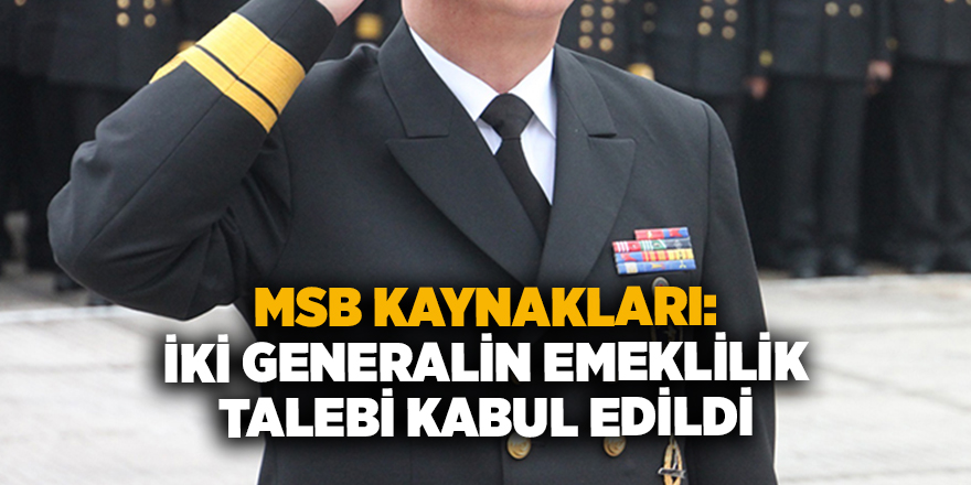 MSB kaynakları: İki generalin emeklilik talebi kabul edildi