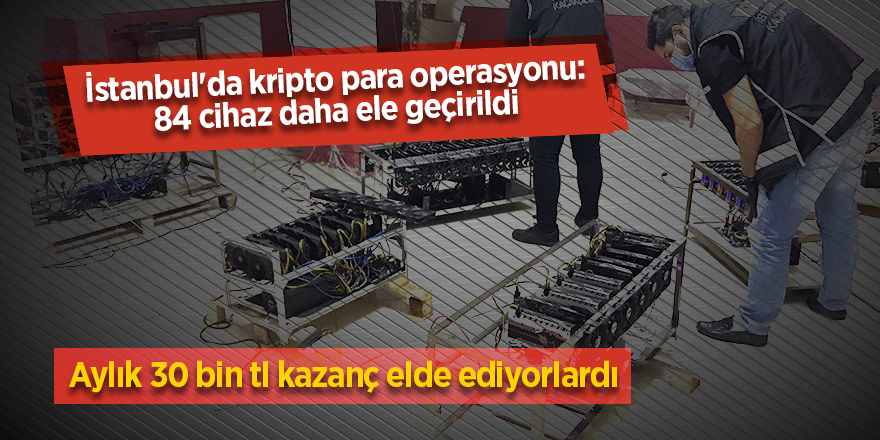 İstanbul'da kripto para operasyonu: 84 cihaz daha ele geçirildi