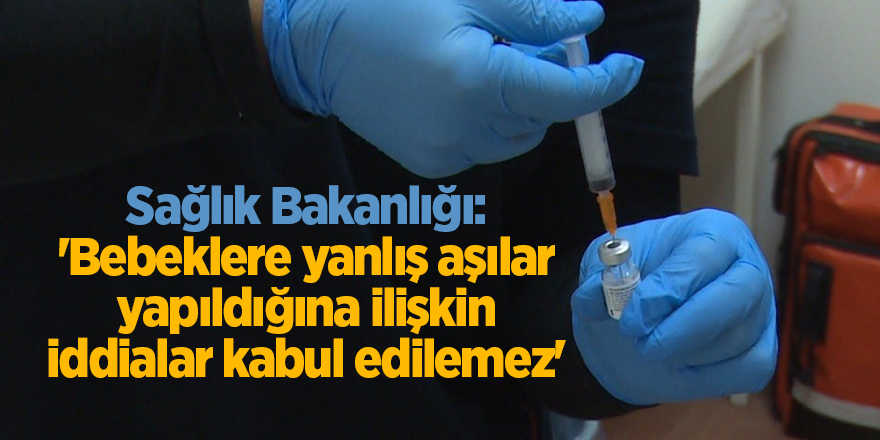 Sağlık Bakanlığı: 'Bebeklere yanlış aşılar yapıldığına ilişkin iddialar kabul edilemez'