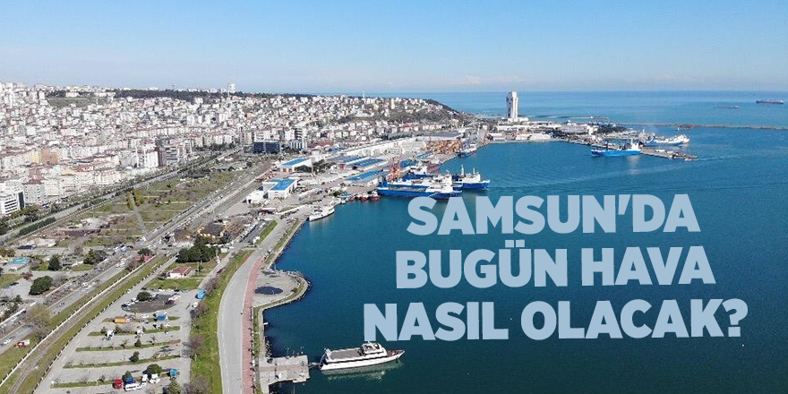 Samsun'da bugün hava nasıl olacak? - samsun haber