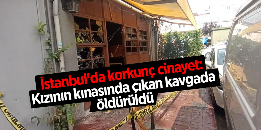 İstanbul'da korkunç cinayet: Kızının kınasında çıkan kavgada öldürüldü