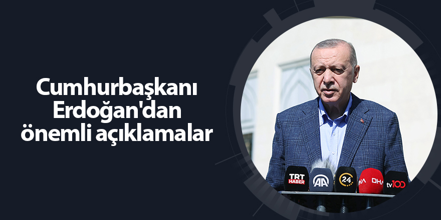 Cumhurbaşkanı Erdoğan'dan önemli açıklamalar