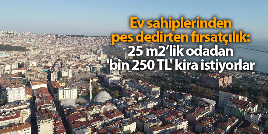 Ev sahiplerinden pes dedirten fırsatçılık: 25 m2’lik odadan 'bin 250 TL' kira istiyorlar