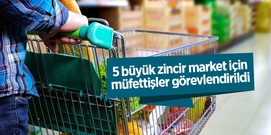 5 büyük zincir market için müfettişler görevlendirildi