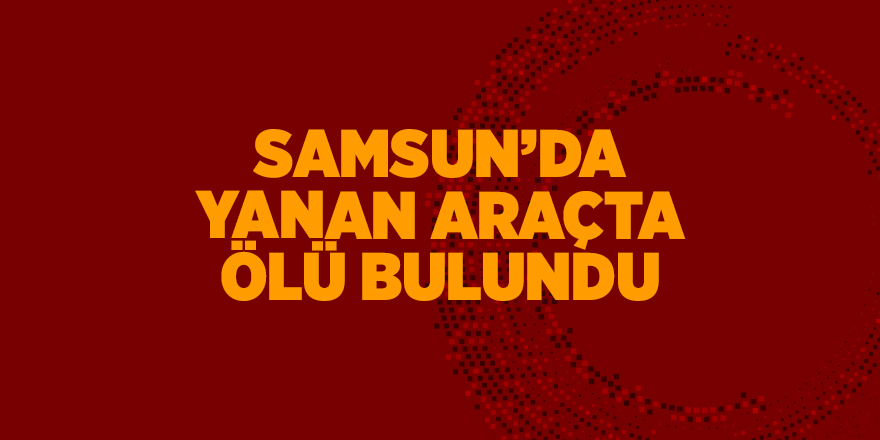 Samsun'da yanan araçta ölü bulundu - samsun haber