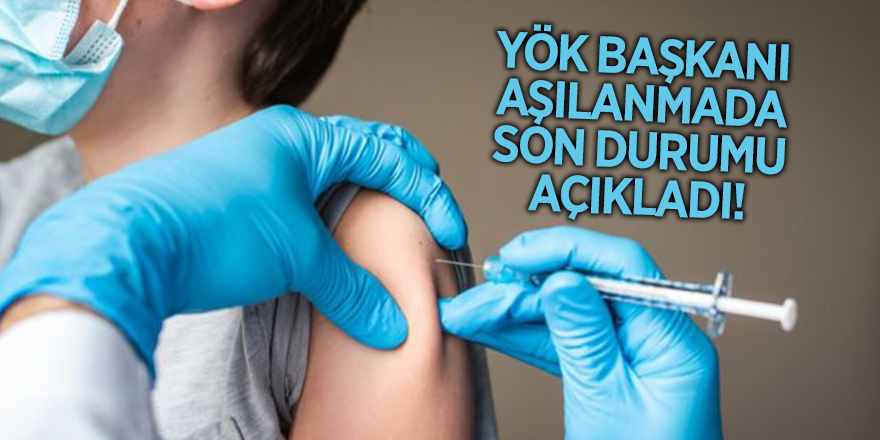 YÖK Başkanı aşılanmada son durumu açıkladı!