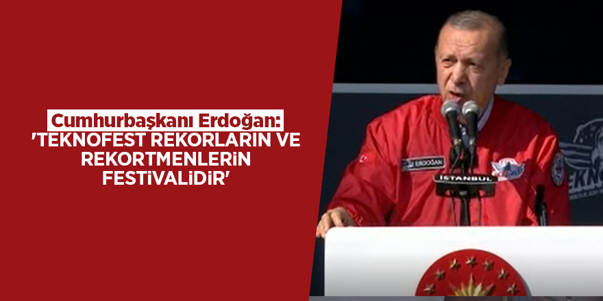 Cumhurbaşkanı Erdoğan: 'TEKNOFEST rekorların ve rekortmenlerin festivalidir'