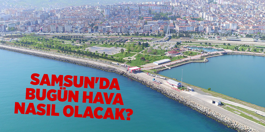 Samsun'da bugün hava nasıl olacak? - samsun haber