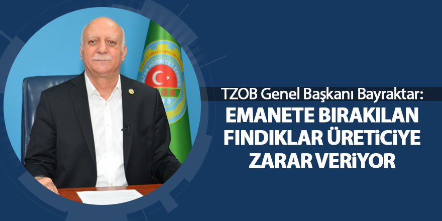 TZOB Genel Başkanı Bayraktar: Emanete bırakılan fındıklar üreticiye zarar veriyor