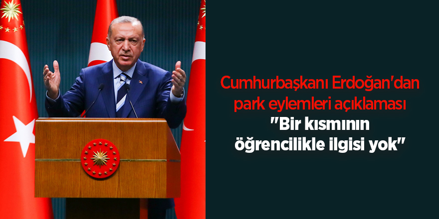 Cumhurbaşkanı Erdoğan'dan park eylemleri açıklaması "Bir kısmının öğrencilikle ilgisi yok"