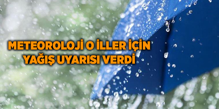 Meteoroloji o iller için yağış uyarısı verdi