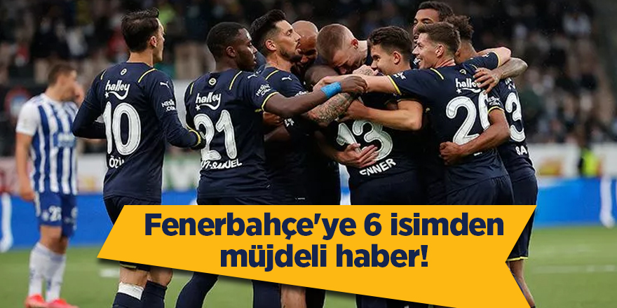 Fenerbahçe'ye 6 isimden müjdeli haber!