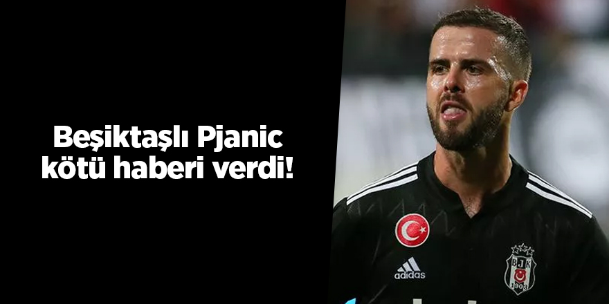 Beşiktaşlı Pjanic kötü haberi verdi!