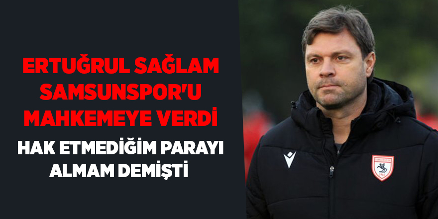 Ertuğrul Sağlam Samsunspor'u mahkemeye verdi - samsun haber