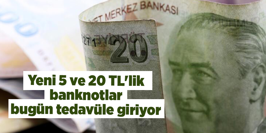 Yeni 5 ve 20 TL'lik banknotlar bugün tedavüle giriyor